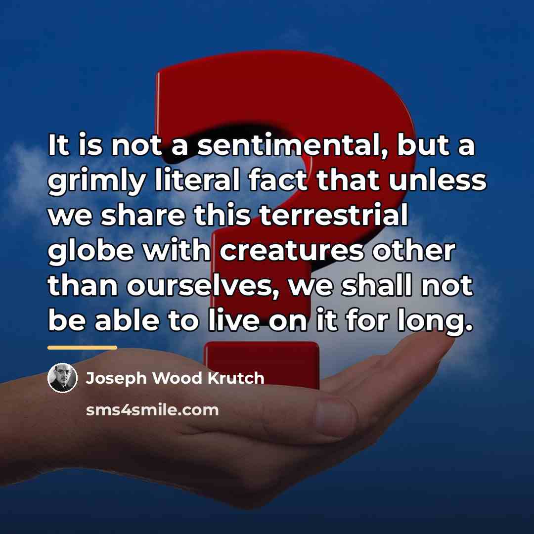 “It is not a sentimental, but a grimly literal fact…” quote by Joseph Wood Krutch