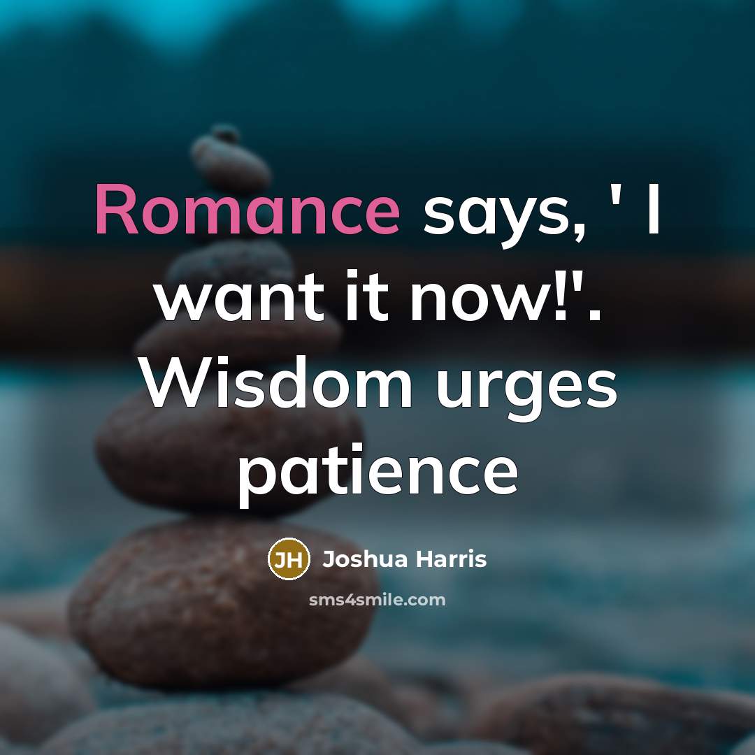 “Romance says, ' I want it now!'. Wisdom urges patience…” quote by Joshua Harris
