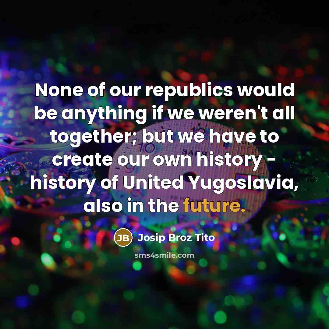 “None of our republics would be anything if we weren't…” quote by Josip Broz Tito