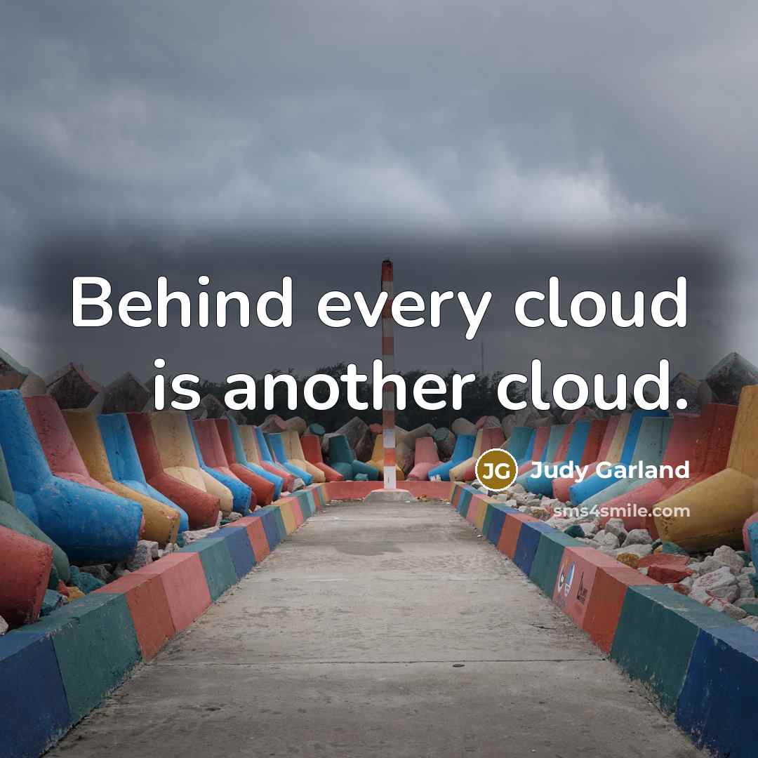 “Behind every cloud is another cloud.” quote by Judy Garland