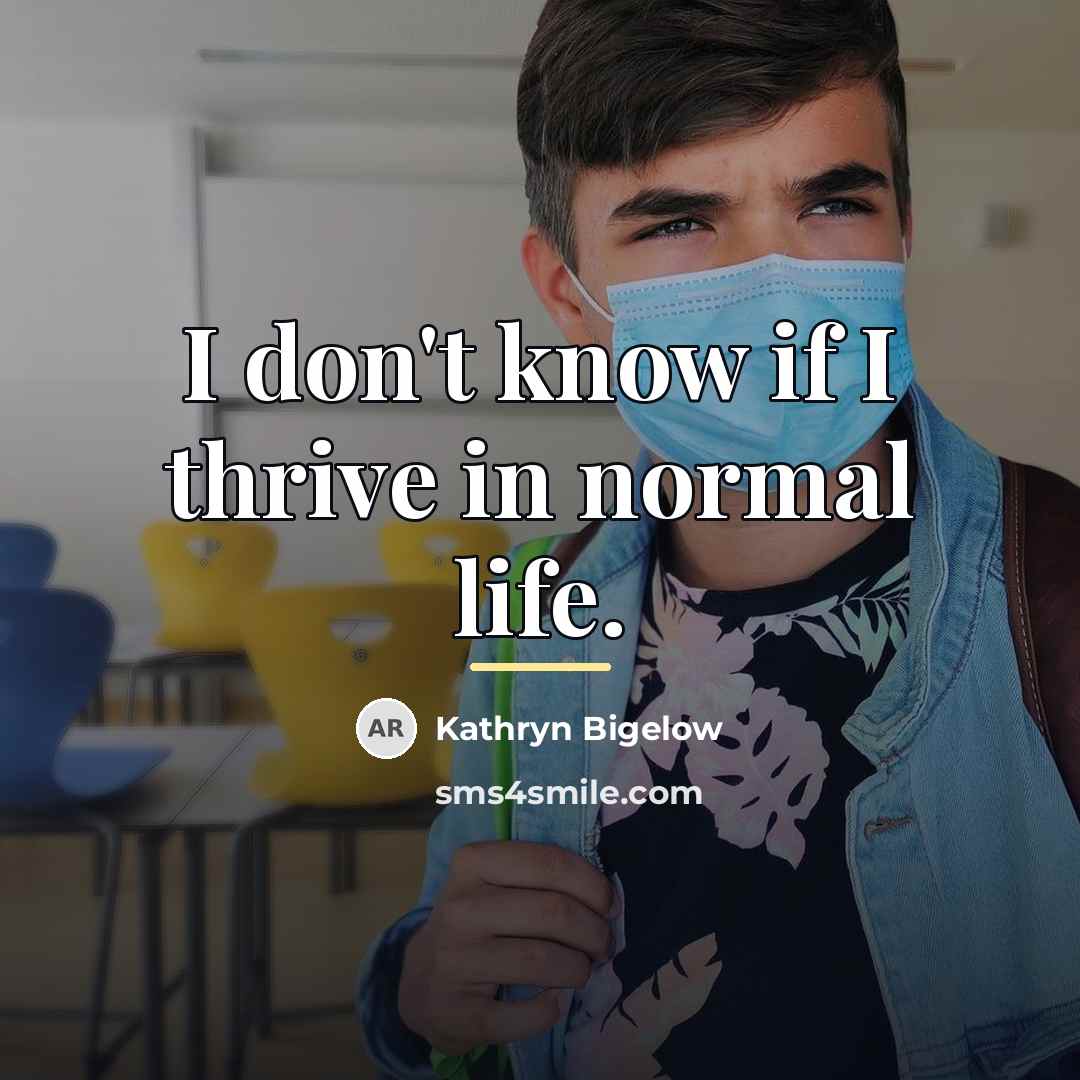 “I don't know if I thrive in normal life.…” quote by Kathryn Bigelow