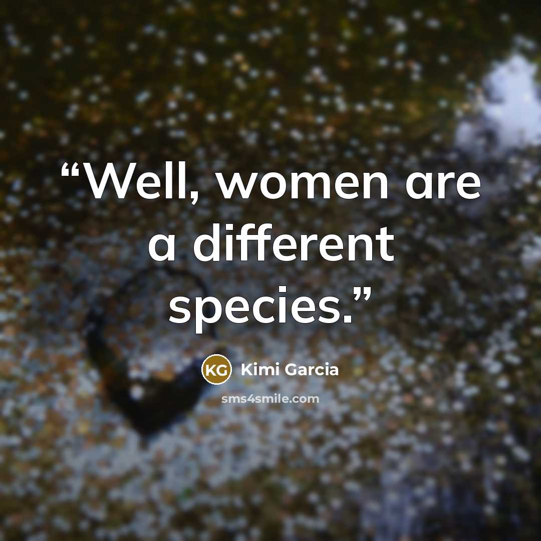 “Well, women are a different species.” quote by Kimi Garcia