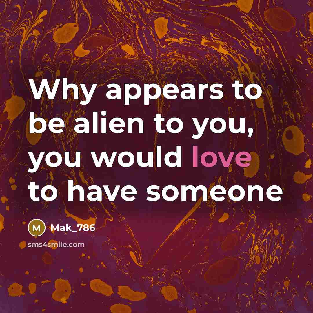 “Why appears to be alien to you, you would love to have someone” quote by Mak_786
