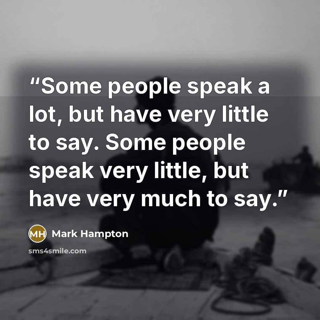 “Some people speak a lot, but have very little to say. Some people speak very little, but have very much to say.” quote by Mark Hampton