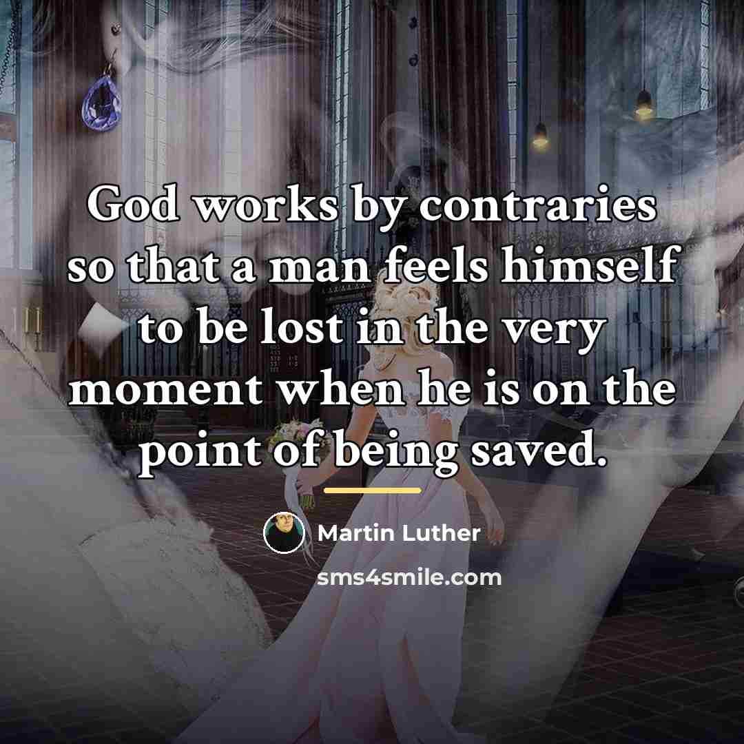 “God works by contraries so that a man feels himself…” quote by Martin Luther