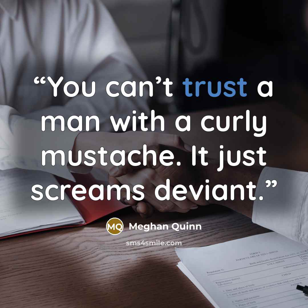“You can’t trust a man with a curly mustache. It just screams deviant.” quote by Meghan Quinn