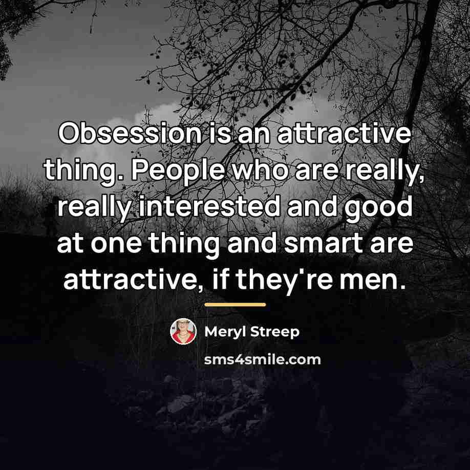 “Obsession is an attractive thing. People who are really, really…” quote by Meryl Streep