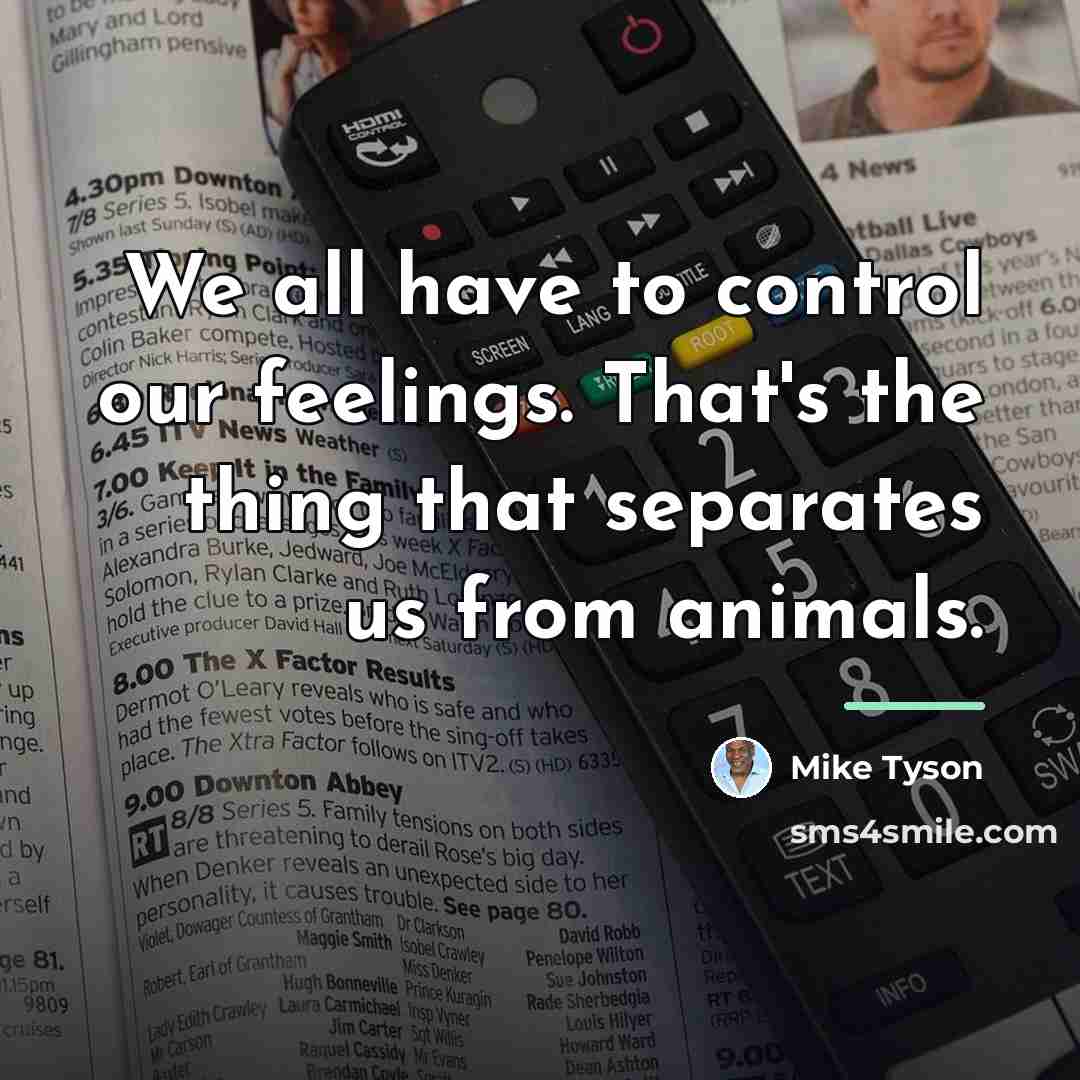 “We all have to control our feelings. That's the thing…” quote by Mike Tyson