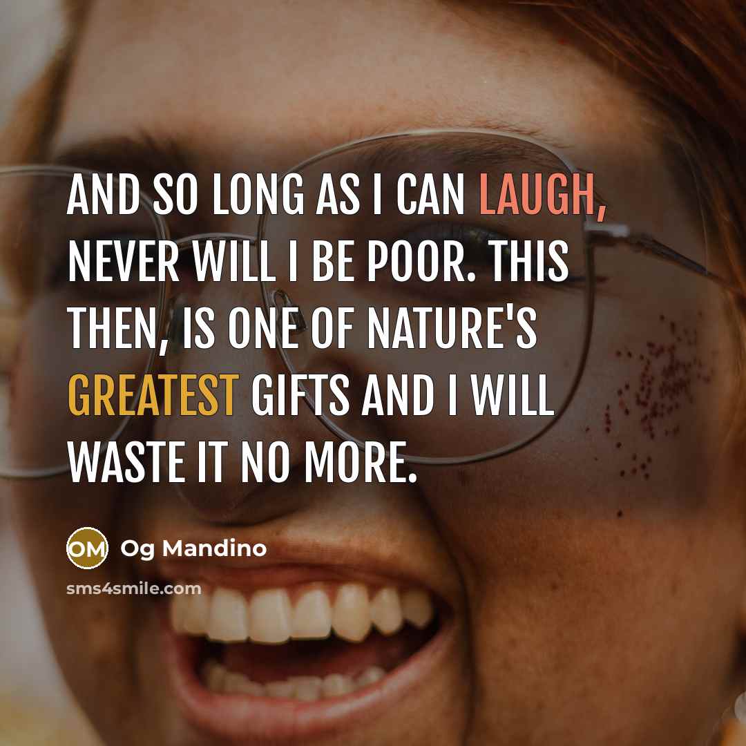 “And so long as I can laugh, never will I be poor. This then, is one of nature's greatest gifts and I will waste it no more.” quote by Og Mandino