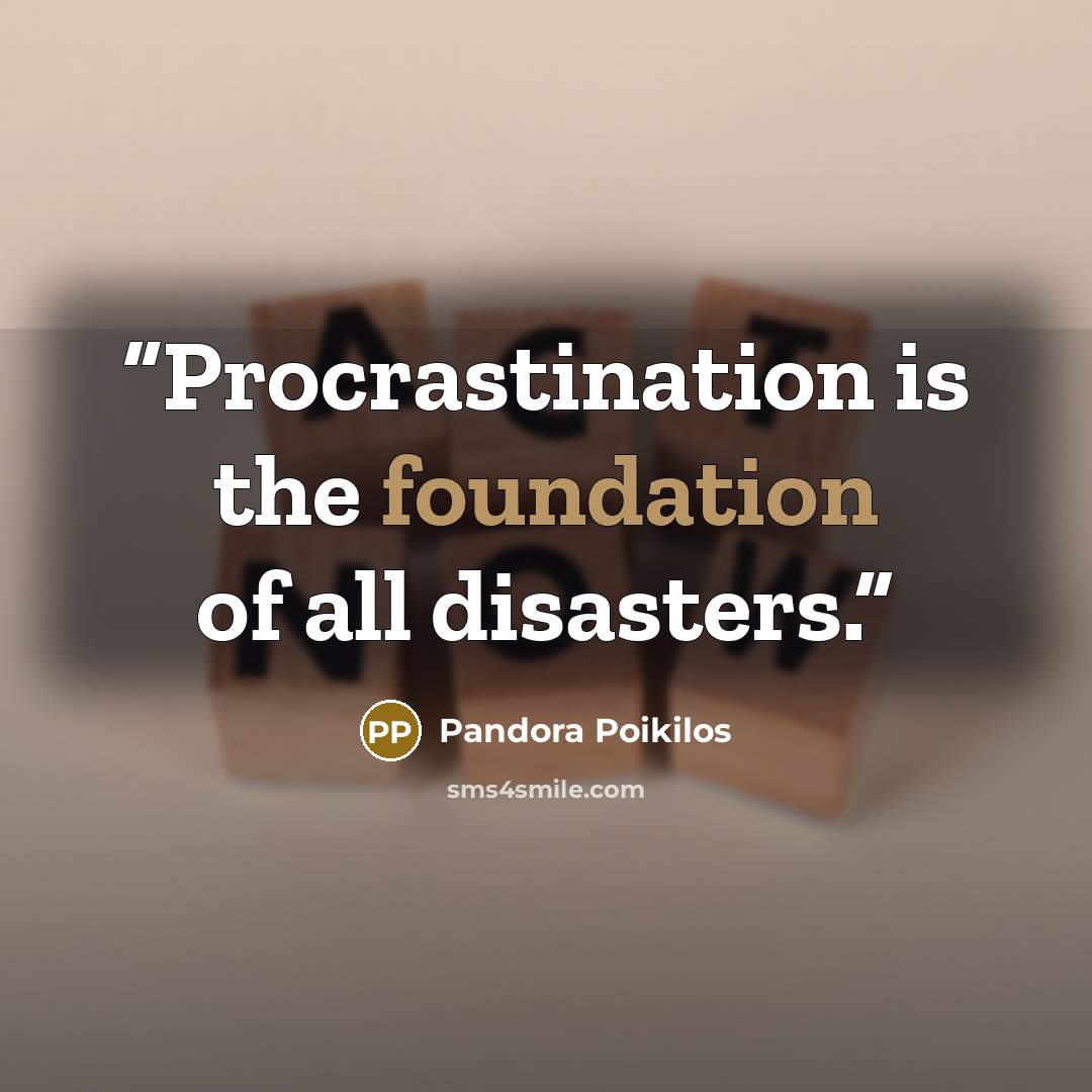 “Procrastination is the foundation of all disasters.” quote by Pandora Poikilos
