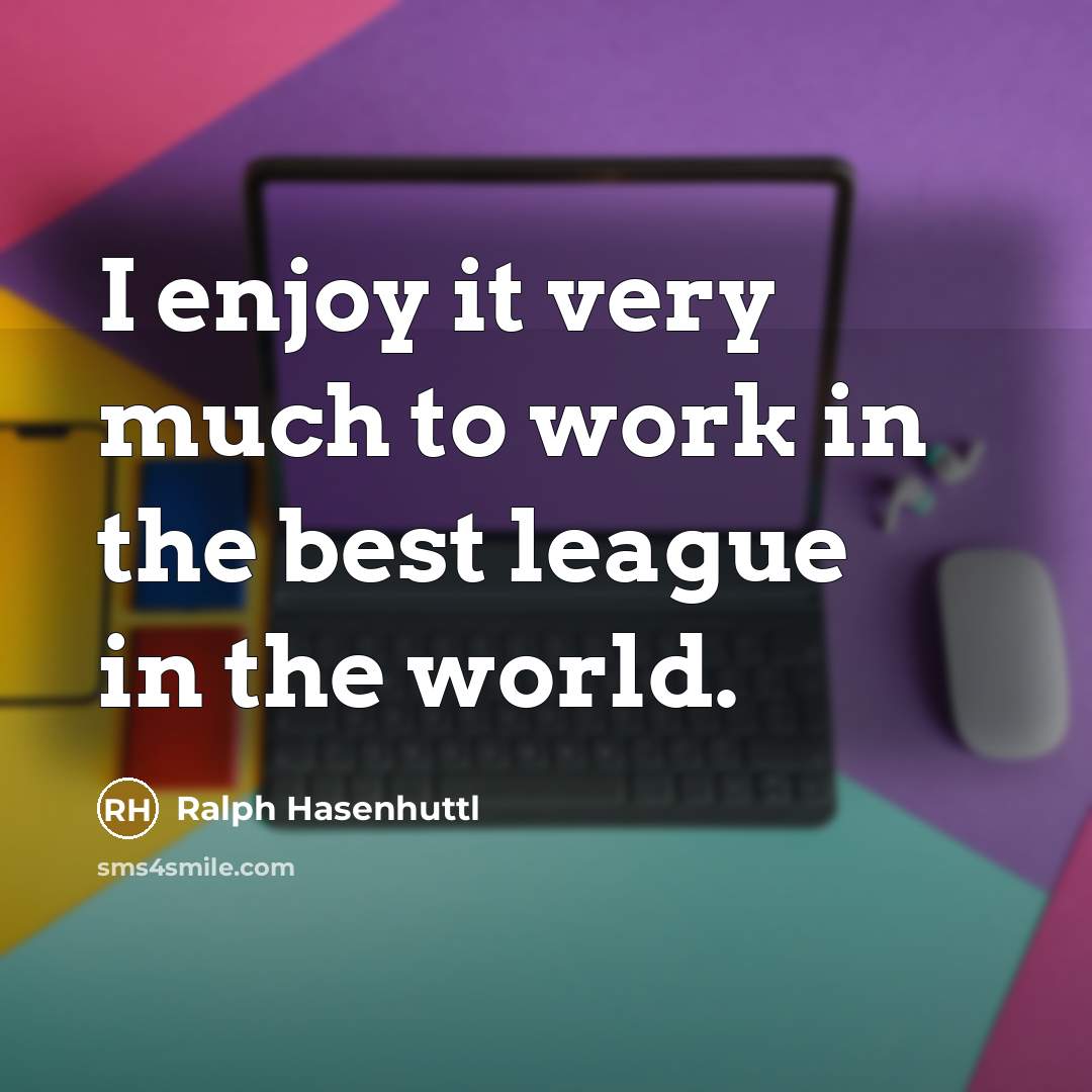 “I enjoy it very much to work in the best…” quote by Ralph Hasenhuttl