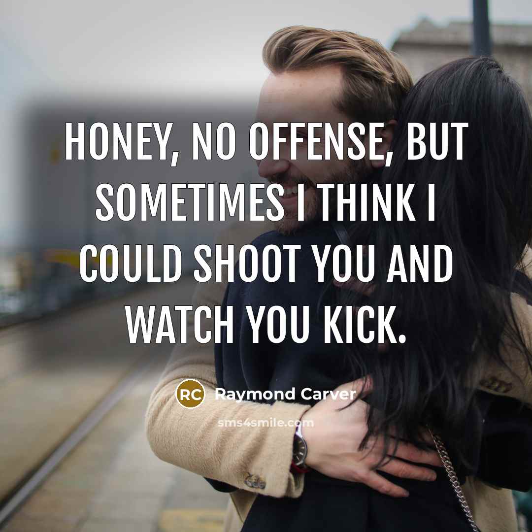 “Honey, no offense, but sometimes I think I could shoot…” quote by Raymond Carver