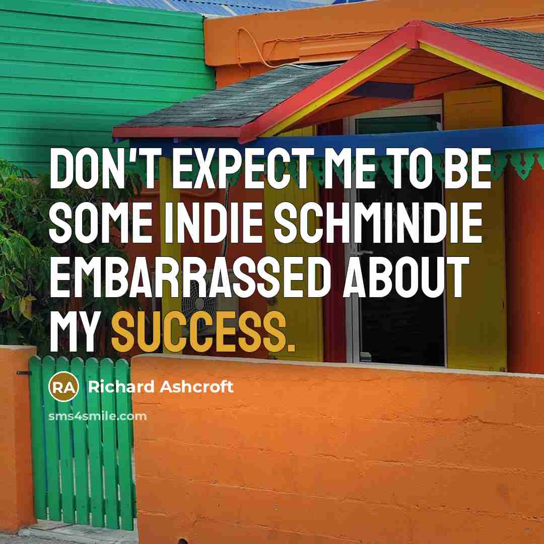 “Don't expect me to be some indie schmindie embarrassed about…” quote by Richard Ashcroft