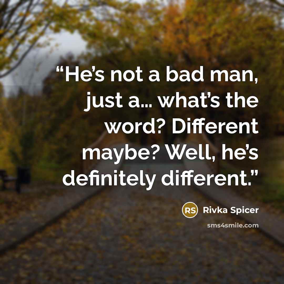“He’s not a bad man, just a… what’s the word? Different maybe? Well, he’s definitely different.” quote by Rivka Spicer