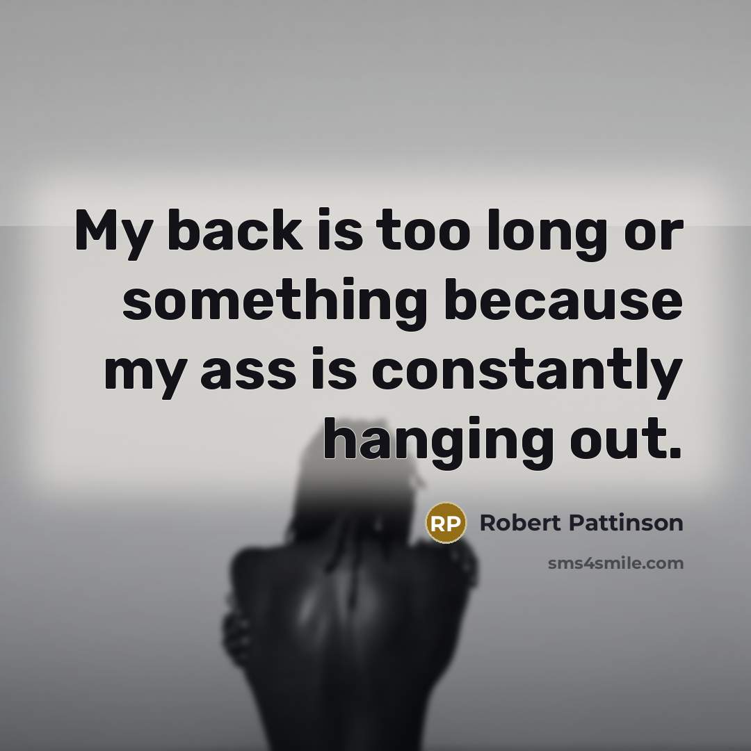 “My back is too long or something because my ass…” quote by Robert Pattinson