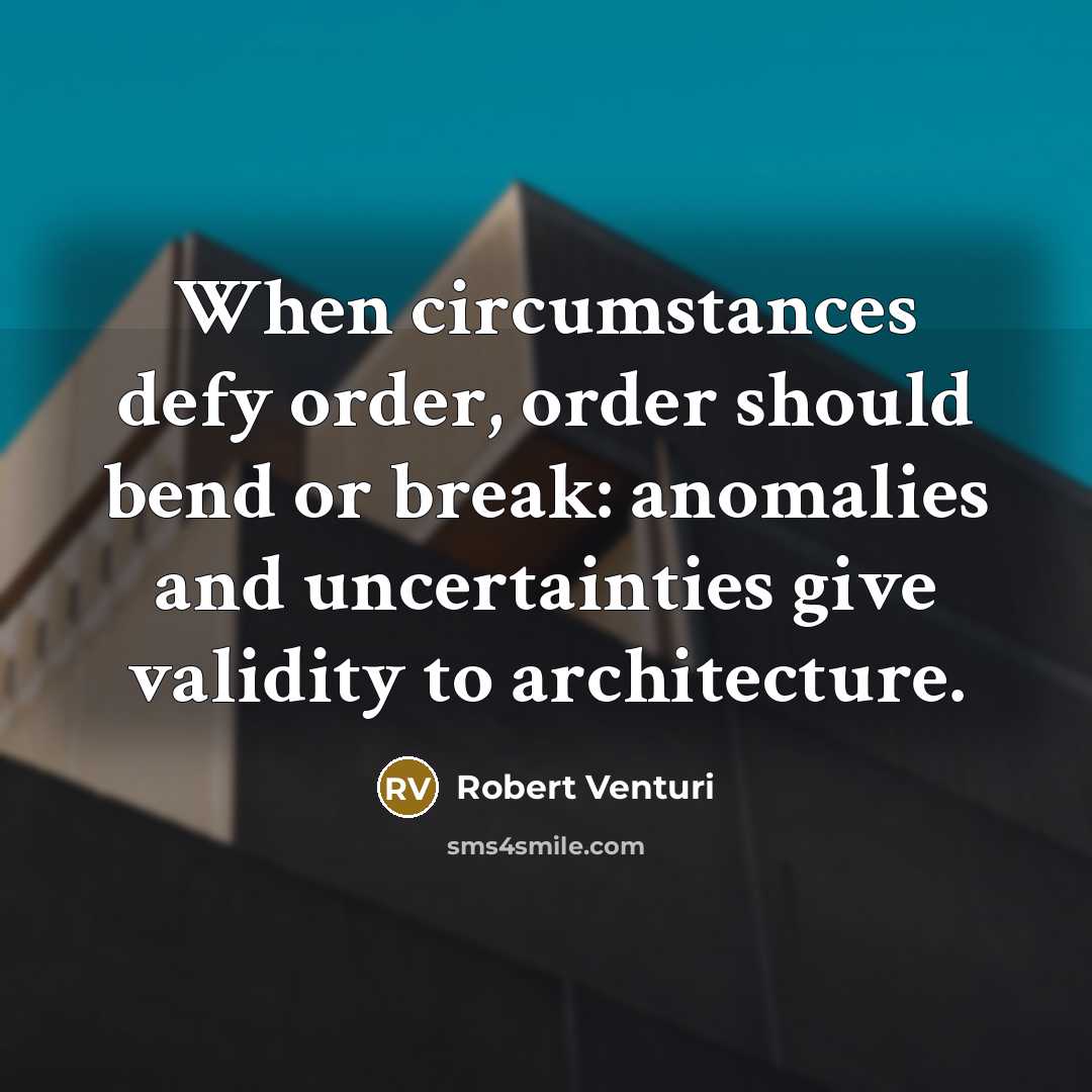 “When circumstances defy order, order should bend or break: anomalies…” quote by Robert Venturi