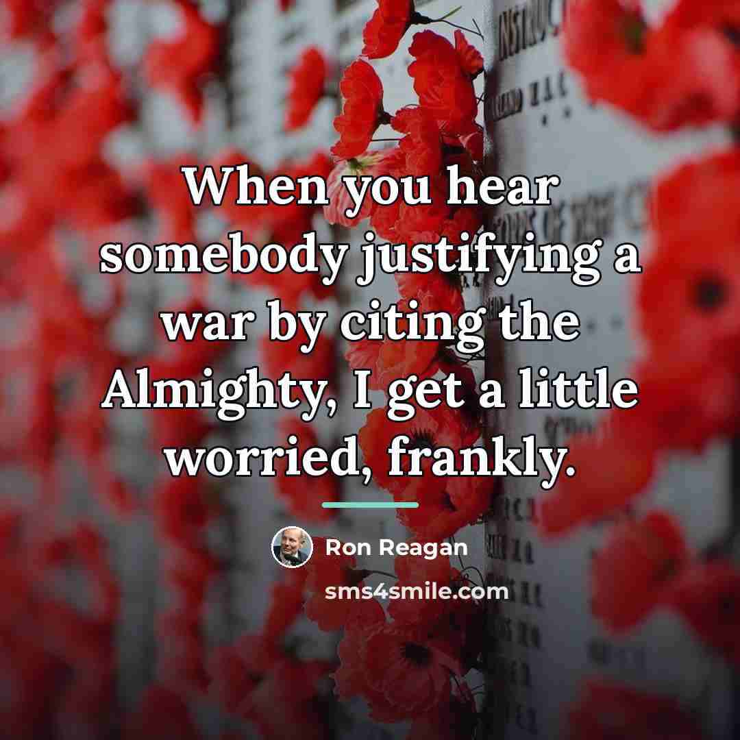 “When you hear somebody justifying a war by citing the…” quote by Ron Reagan