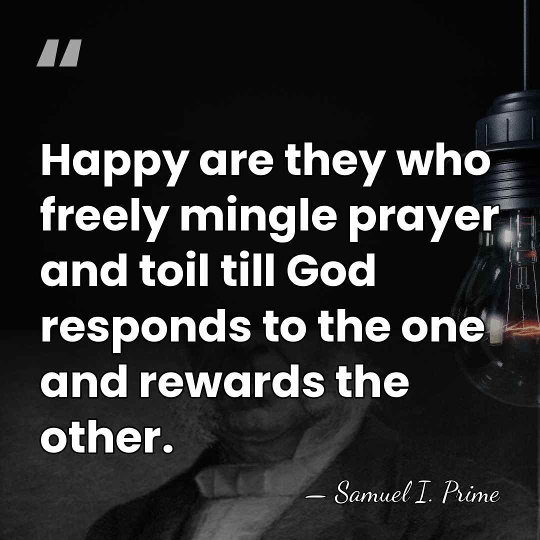 Happy are they who freely mingle prayer and toil till God responds&hellip; - Samuel I. Prime