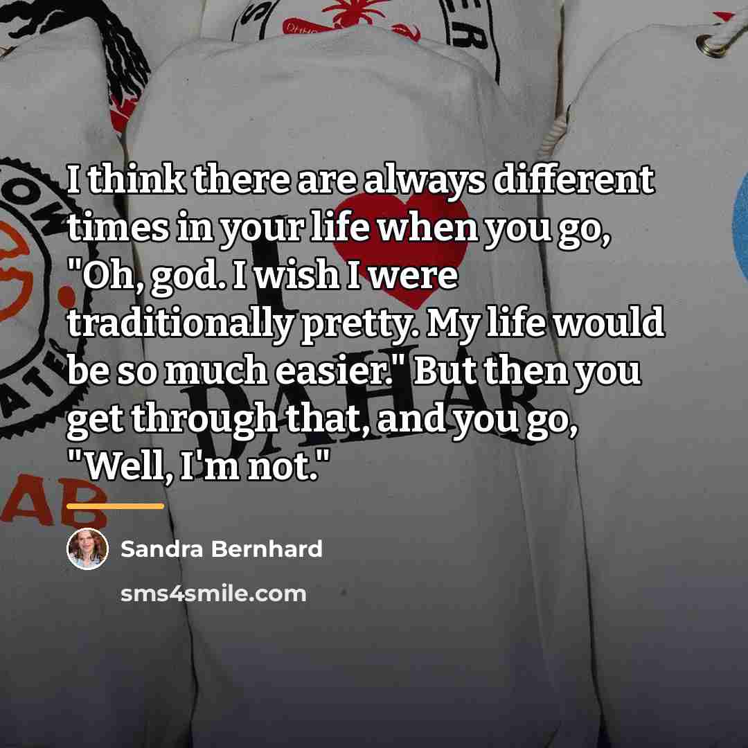 “I think there are always different times in your life…” quote by Sandra Bernhard