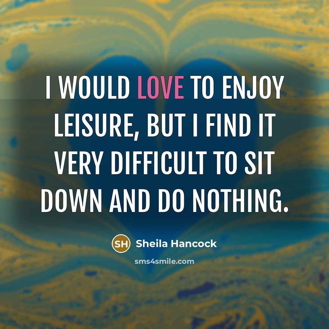 “I would love to enjoy leisure, but I find it…” quote by Sheila Hancock