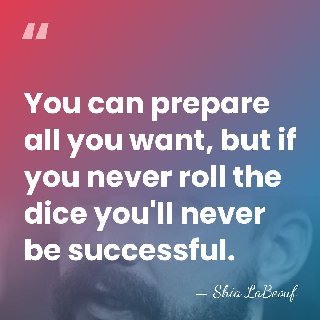 You can prepare all you want, but if you never roll the&hellip; - Shia LaBeouf