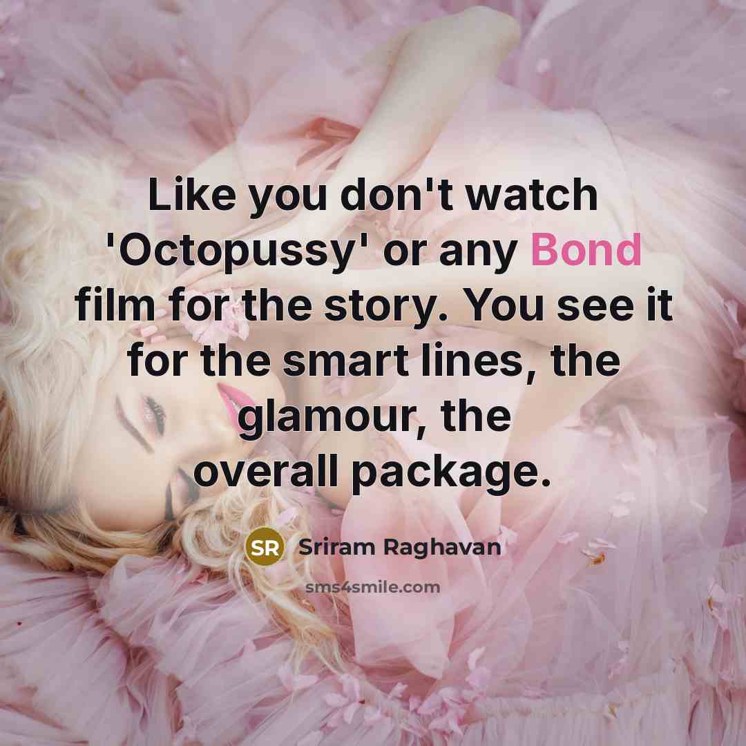 “Like you don't watch 'Octopussy' or any Bond film for…” quote by Sriram Raghavan
