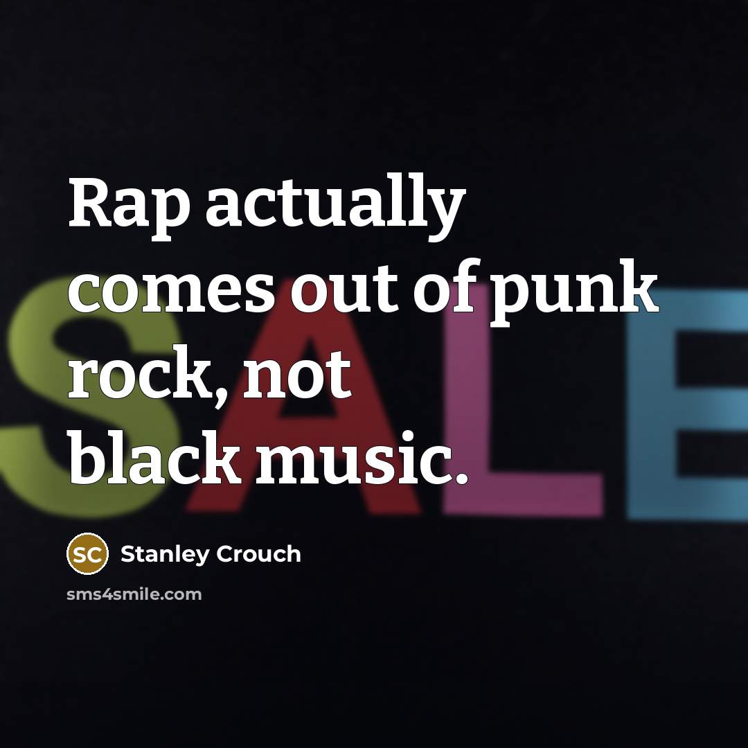 “Rap actually comes out of punk rock, not black music.…” quote by Stanley Crouch