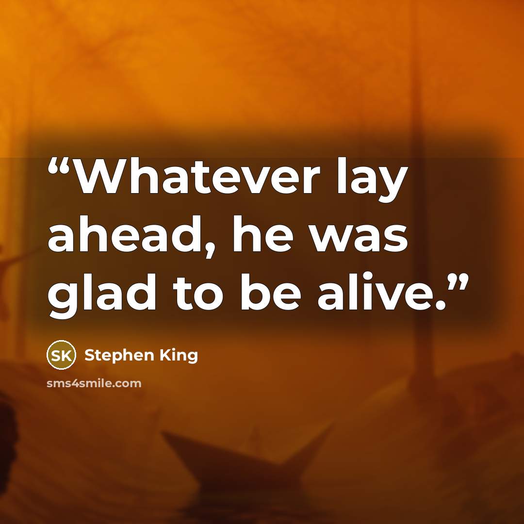 “Whatever lay ahead, he was glad to be alive.” quote by Stephen King