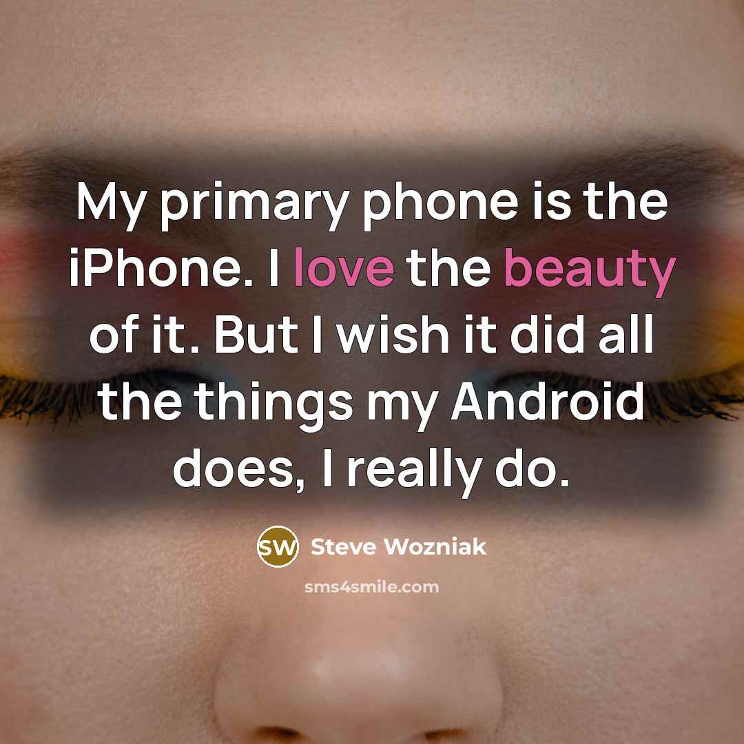 “My primary phone is the iPhone. I love the beauty of it. But I wish it did all the things my Android does, I really do.” quote by Steve Wozniak
