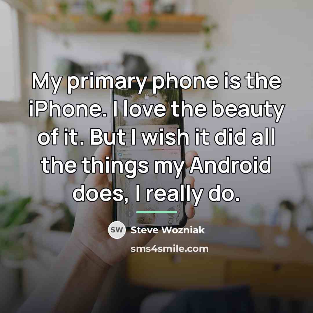 “My primary phone is the iPhone. I love the beauty…” quote by Steve Wozniak