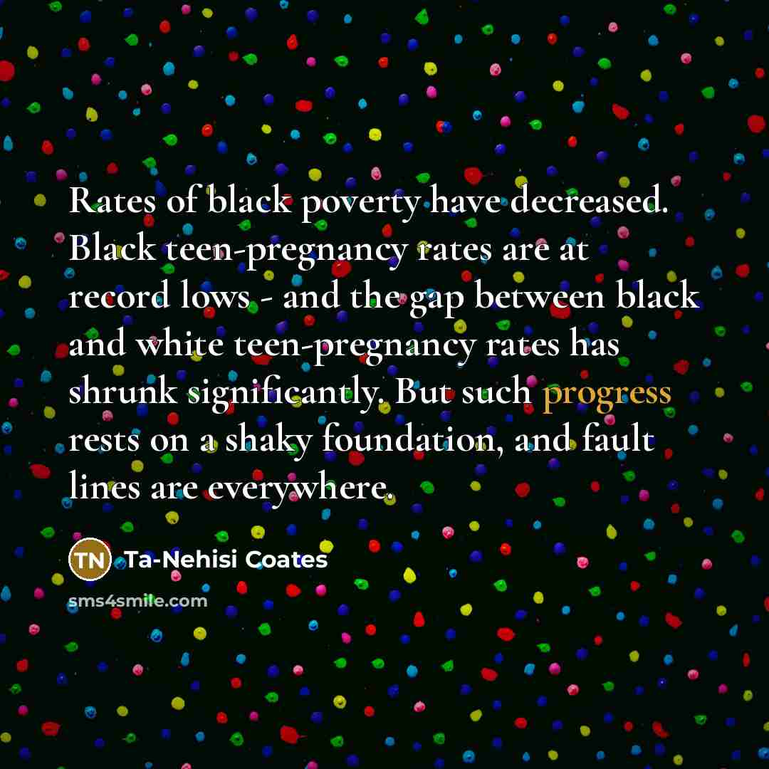 “Rates of black poverty have decreased. Black teen-pregnancy rates are…” quote by Ta-Nehisi Coates