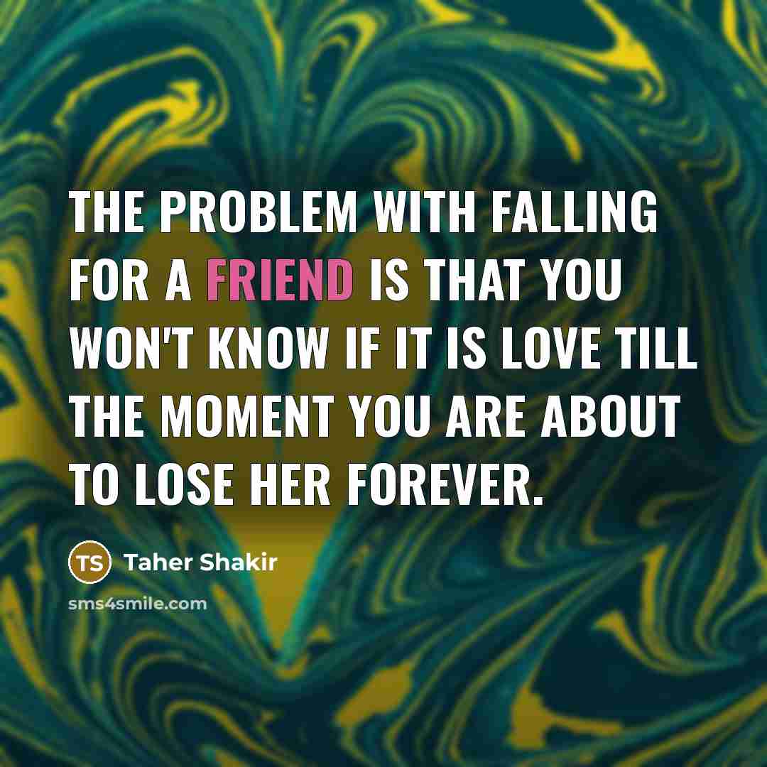 “The problem with falling for a friend is that you…” quote by Taher Shakir