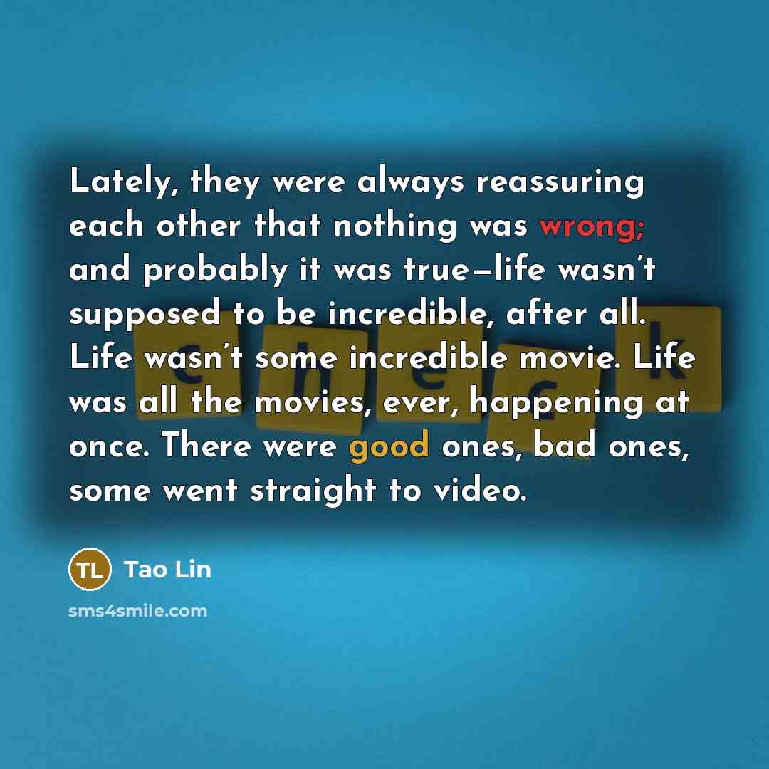 “Lately, they were always reassuring each other that nothing was…” quote by Tao Lin