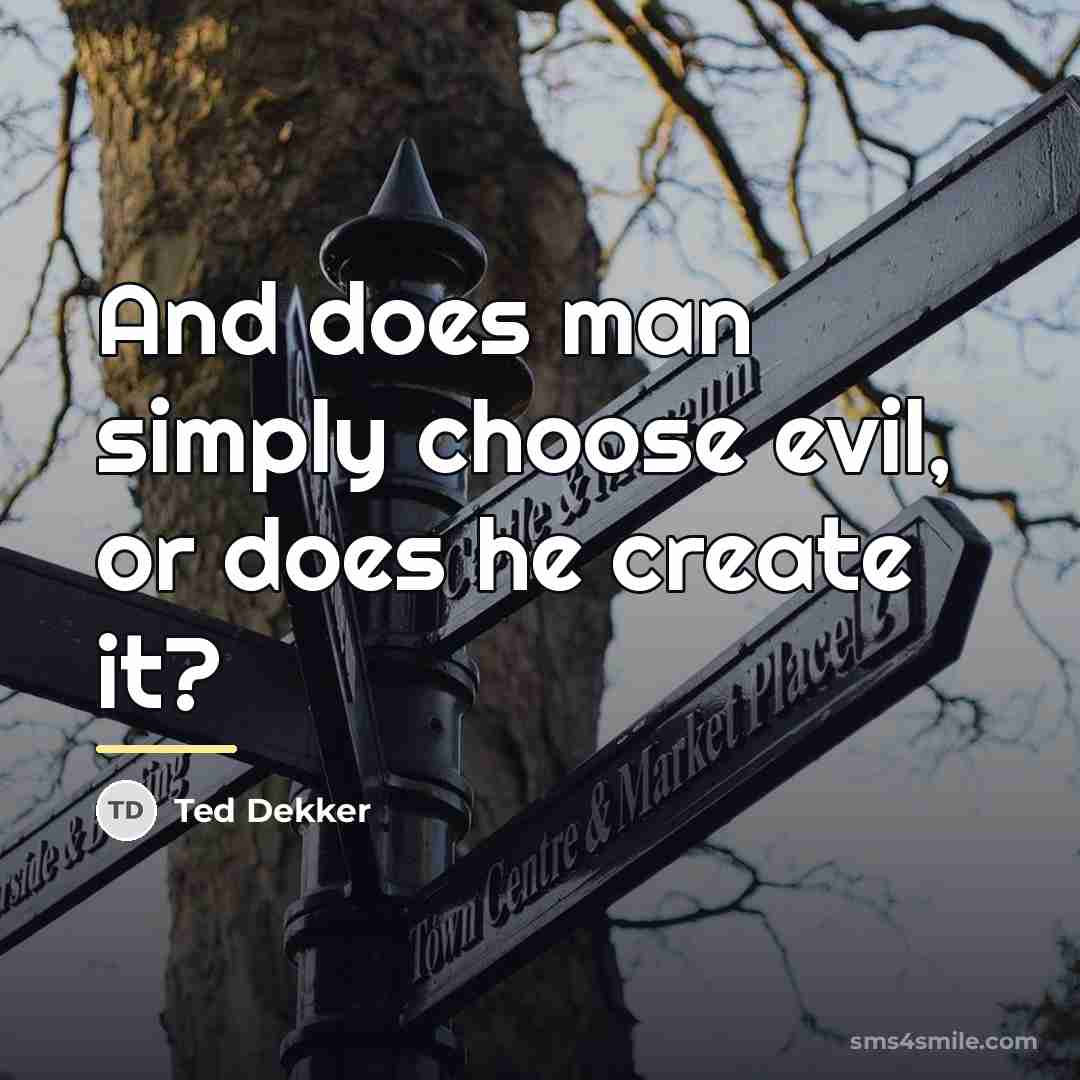 “And does man simply choose evil, or does he create…” quote by Ted Dekker
