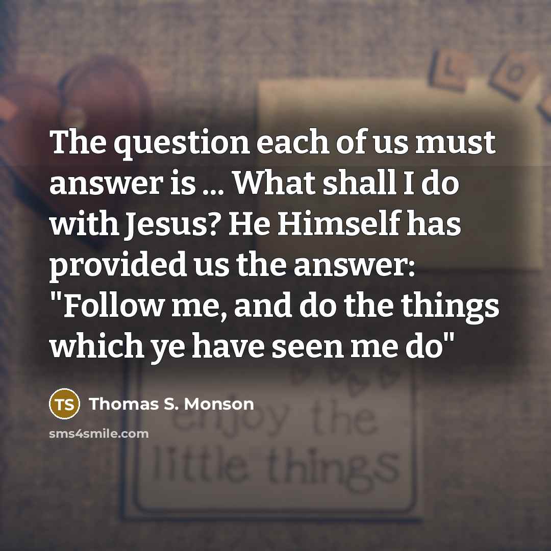“The question each of us must answer is ... What…” quote by Thomas S. Monson