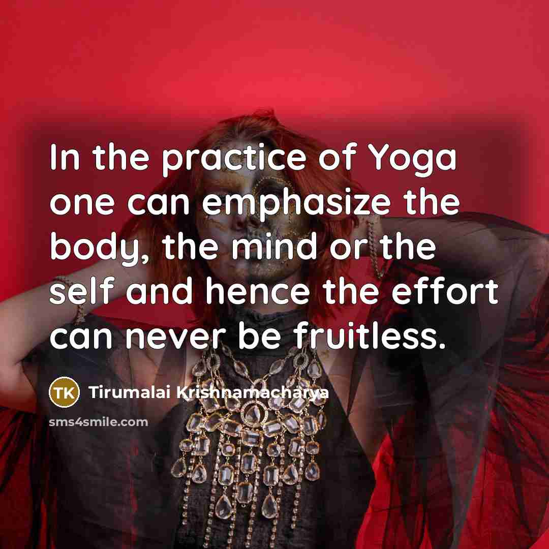 “In the practice of Yoga one can emphasize the body,…” quote by Tirumalai Krishnamacharya