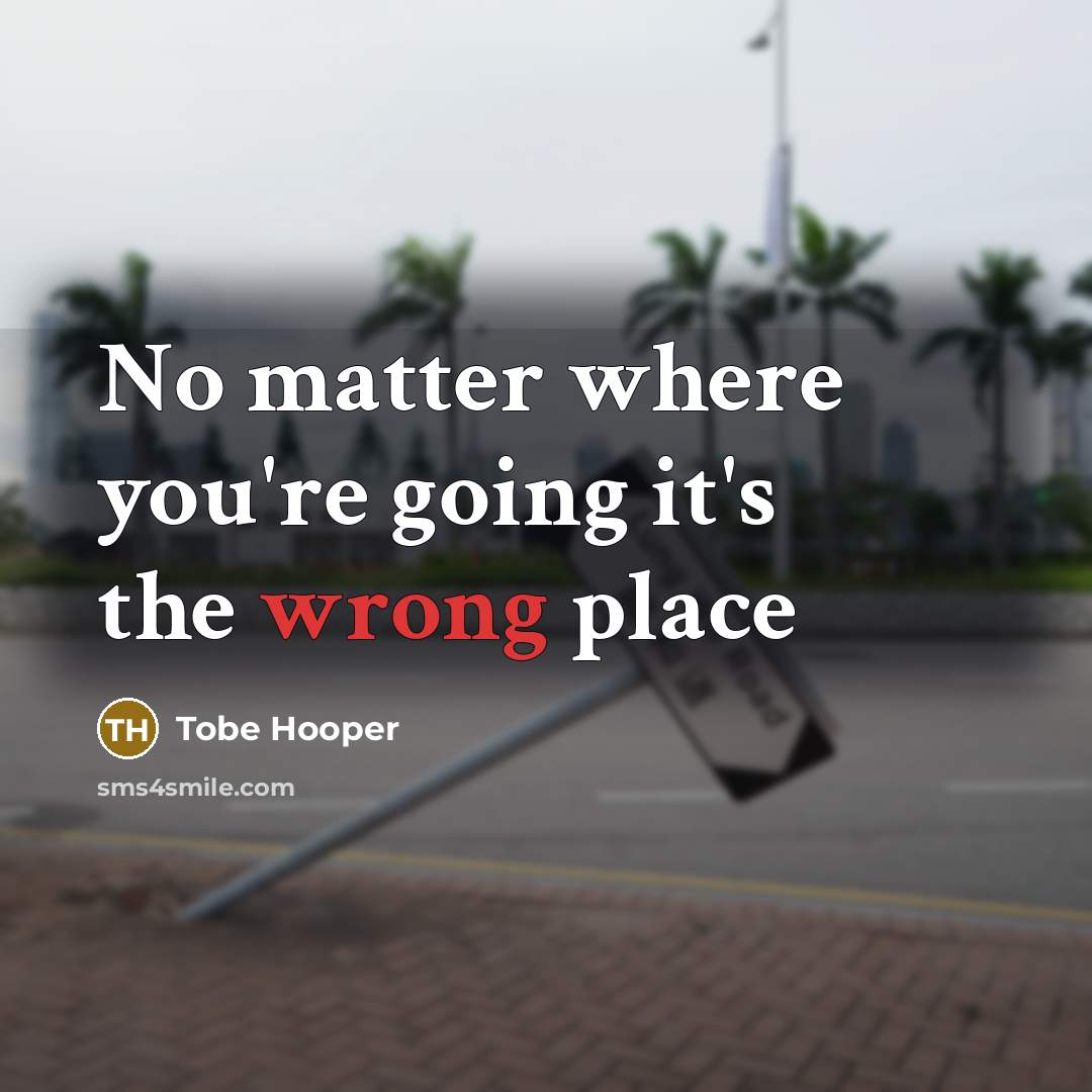 “No matter where you're going it's the wrong place…” quote by Tobe Hooper