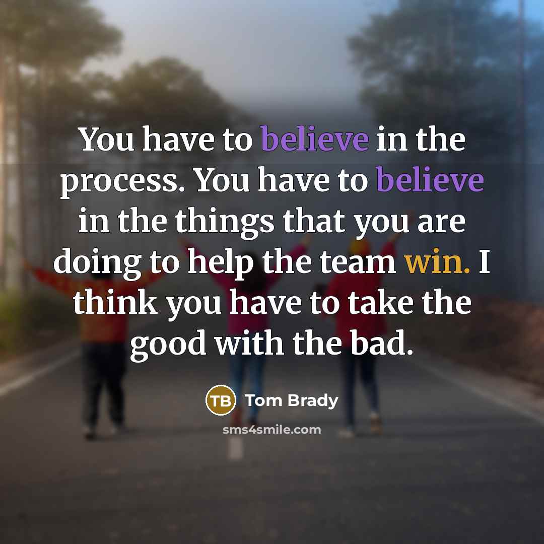 “You have to believe in the process. You have to…” quote by Tom Brady