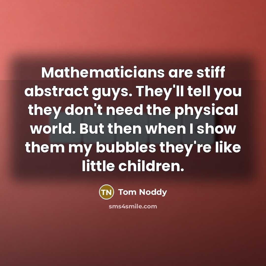 “Mathematicians are stiff abstract guys. They'll tell you they don't…” quote by Tom Noddy