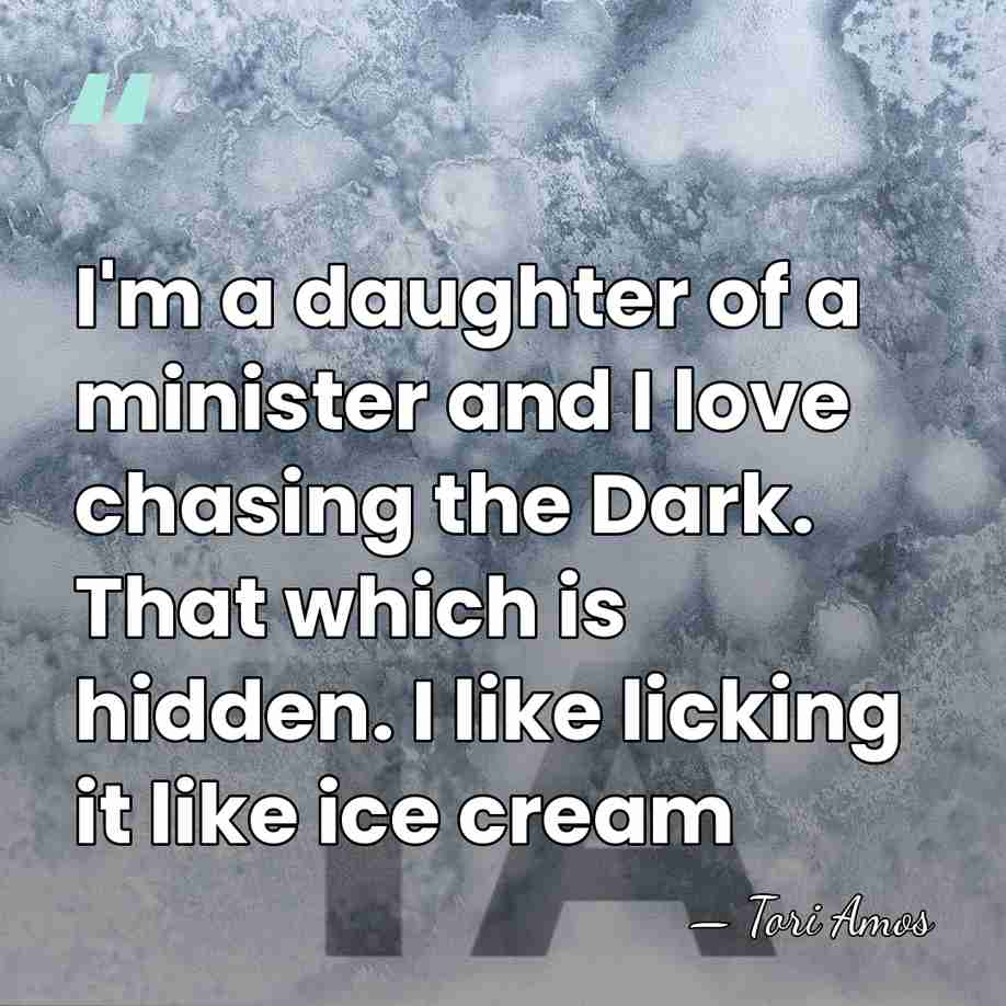 I'm a daughter of a minister and I love chasing the Dark.&hellip; - Tori Amos