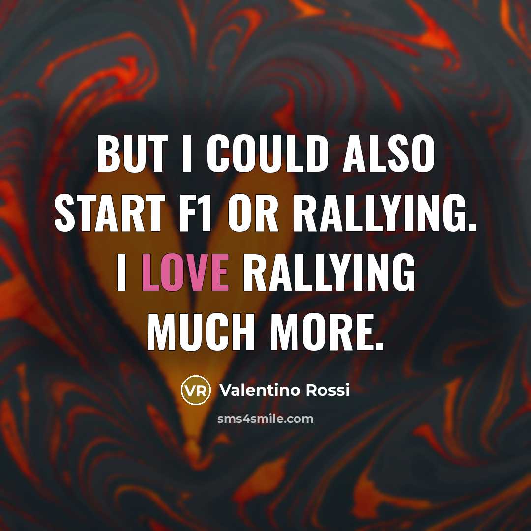 “But I could also start F1 or rallying. I love…” quote by Valentino Rossi
