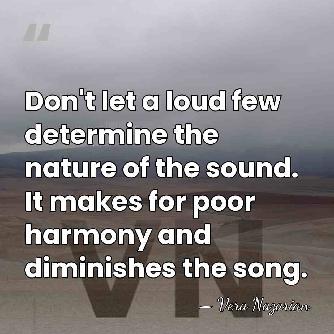 Don't let a loud few determine the nature of the sound. It&hellip; - Vera Nazarian