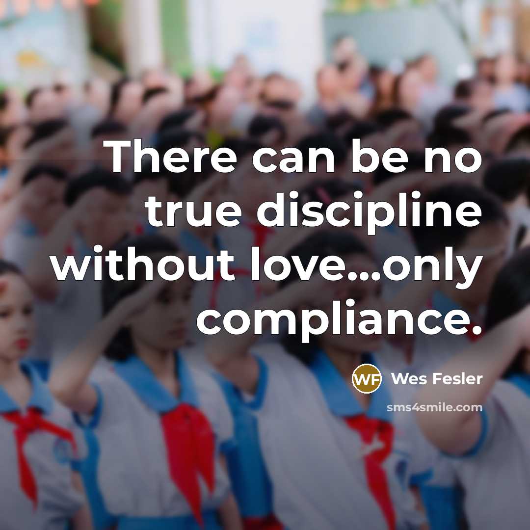 “There can be no true discipline without love...only compliance.…” quote by Wes Fesler
