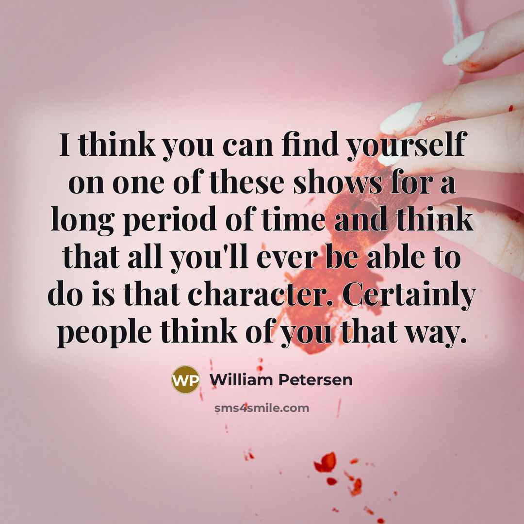 “I think you can find yourself on one of these…” quote by William Petersen