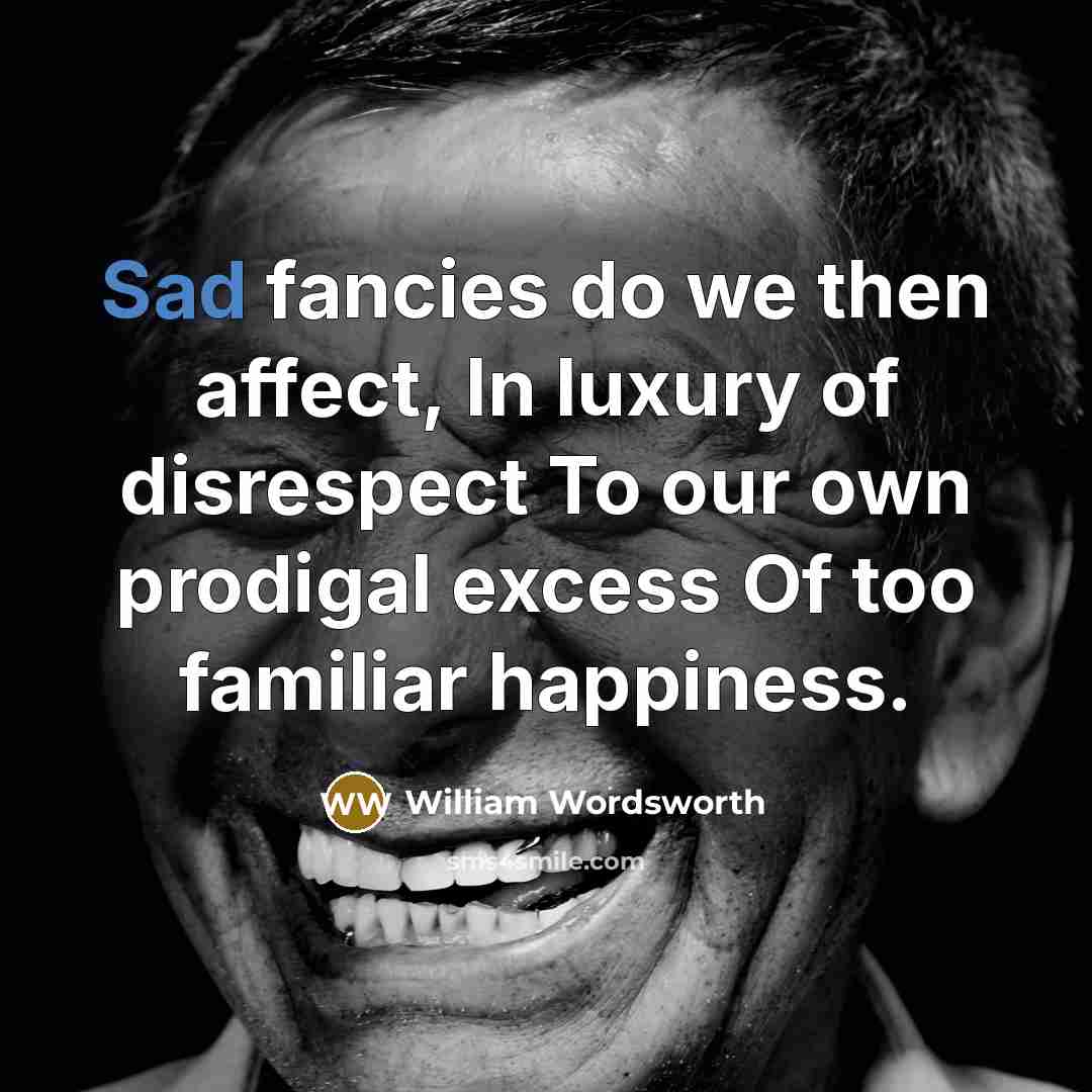 “Sad fancies do we then affect, In luxury of disrespect…” quote by William Wordsworth
