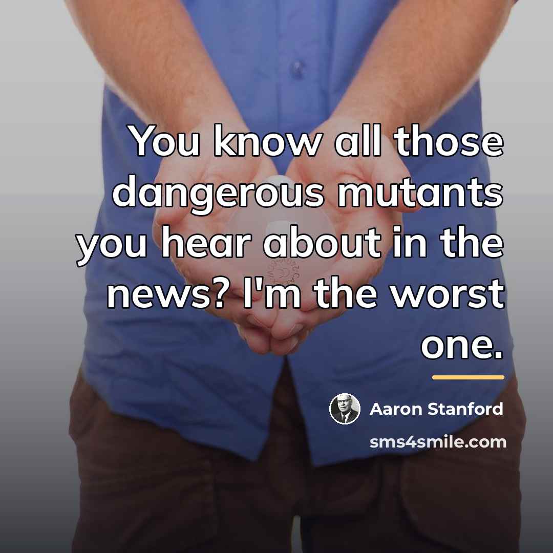 “You know all those dangerous mutants you hear about in…” quote by Aaron Stanford