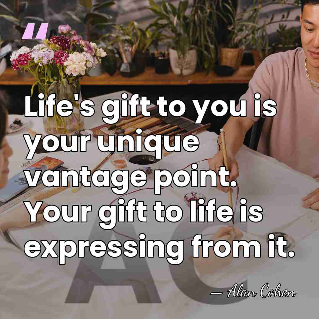 Life's gift to you is your unique vantage point. Your gift to&hellip; - Alan Cohen