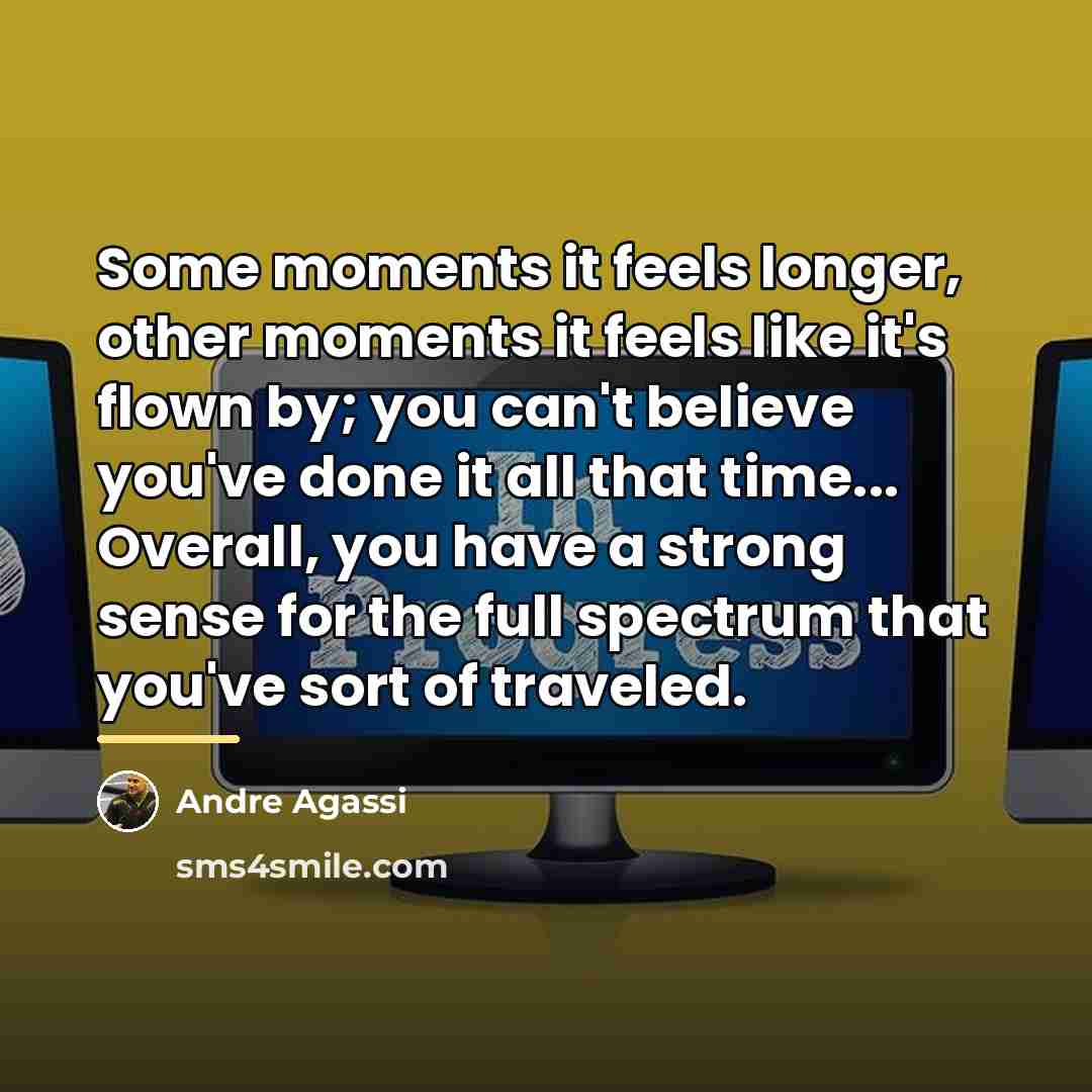 “Some moments it feels longer, other moments it feels like…” quote by Andre Agassi