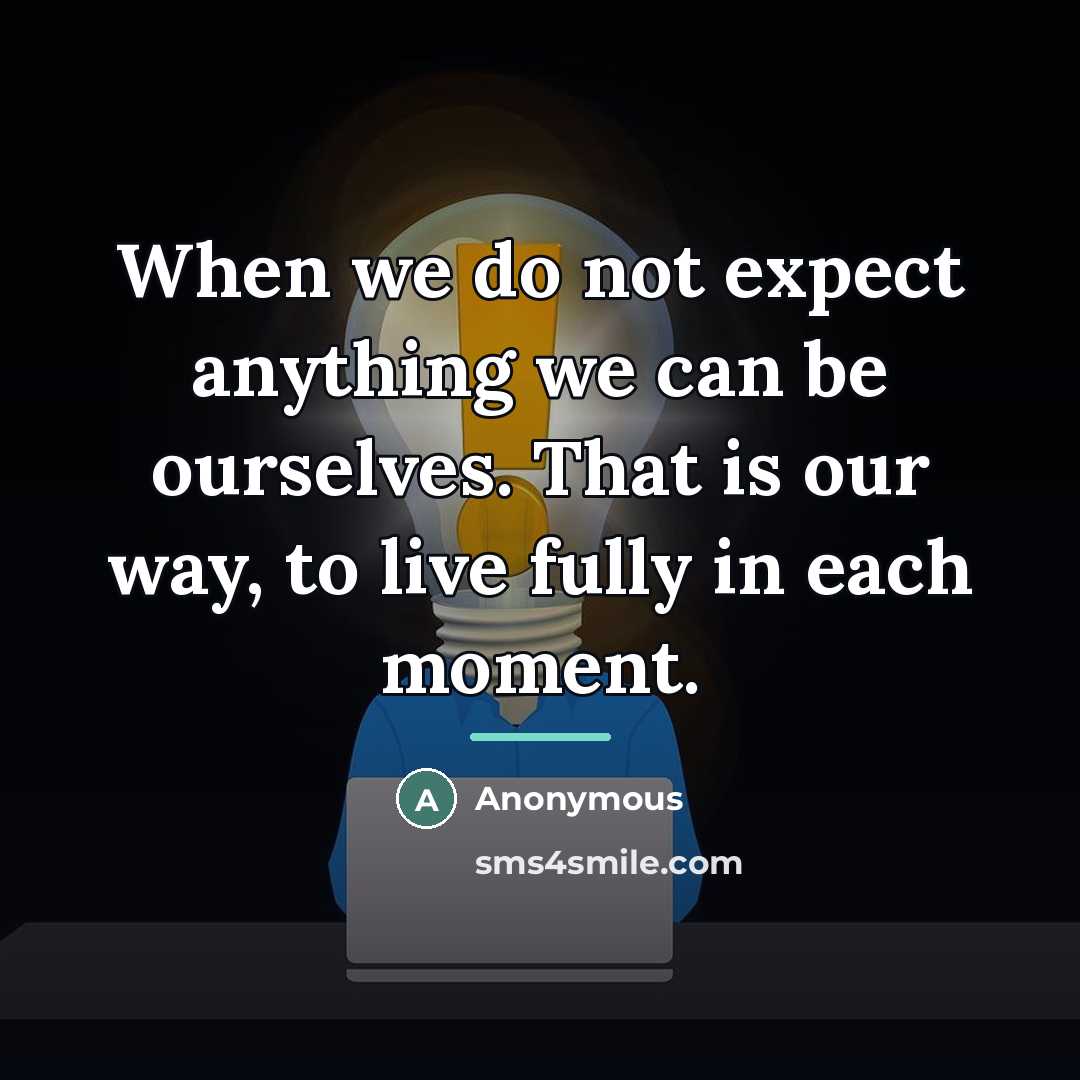 “When we do not expect anything we can be ourselves.…” quote by Anonymous