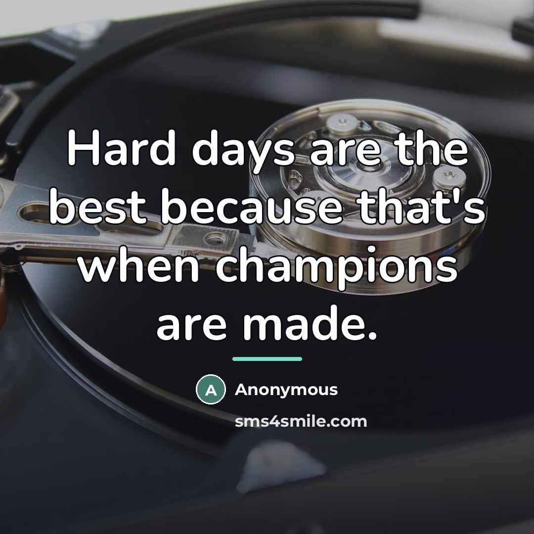 “Hard days are the best because that's when champions are…” quote by Anonymous